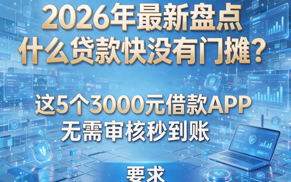 2026年最新盘点:什么贷款快没有门槛?这5个3000元借款APP无需审核秒到账
