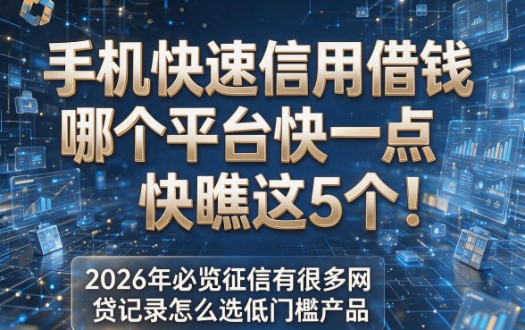 手机快速信用借钱哪个平台快一点快瞧这5个!2026年必览征信有很多网贷记录怎么选低门槛产品