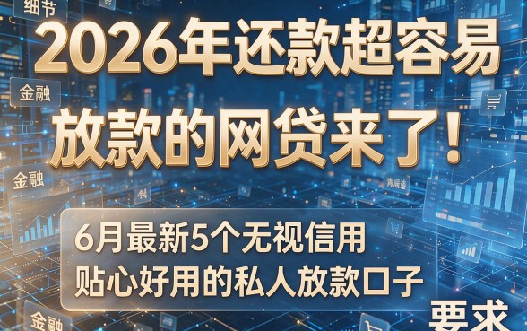 2026年还款超容易放款的网贷来了!6月最新5个无视信用、贴心好用的私人放款口子