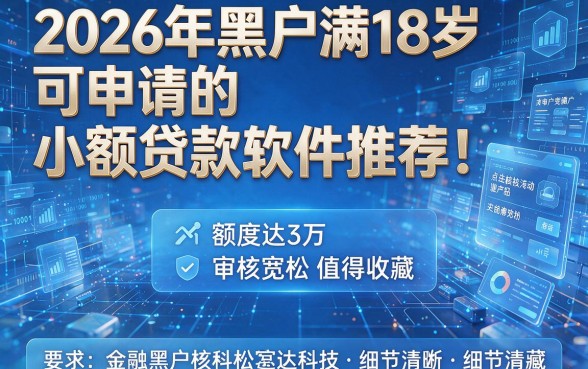 2026年黑户满18岁可申请的小额贷款软件推荐!这五款额度达3万、审核宽松值得收藏