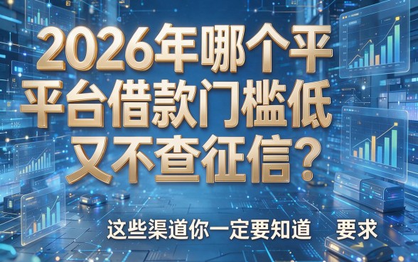 2026年哪个平台借款门槛低又不查征信？这些渠道你一定要知道！