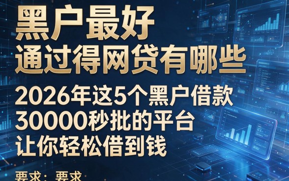 黑户最好通过得网贷有哪些，2026年这5个黑户借款30000秒批的平台让你轻松借到钱