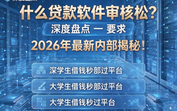 什么贷款软件审核松?2026年最新内部揭秘!深度盘点五个大学生借钱秒过平台