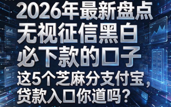 2026年最新盘点:无视征信黑白必下款的口子,这5个芝麻分支付宝贷款入口你知道吗?