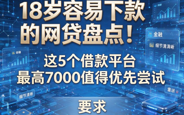 18岁容易下款的网贷盘点!这5个借款平台最高7000值得优先尝试