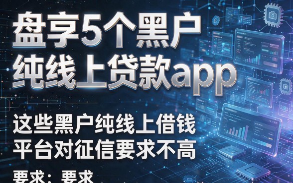 以下是根据你的要求生成的新标题:盘点5个黑户纯线上贷款app,这些黑户纯线上借钱平台对征信要求不高
