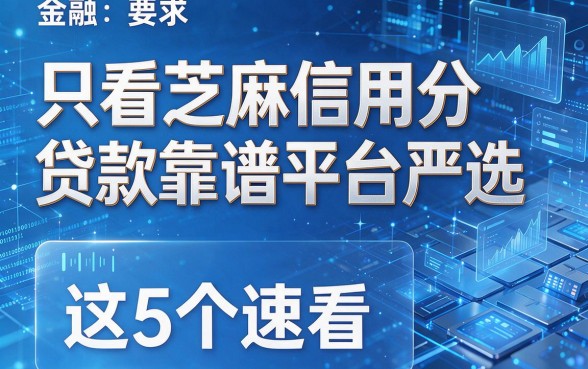 只看芝麻信用分贷款靠谱平台严选,这5个速看