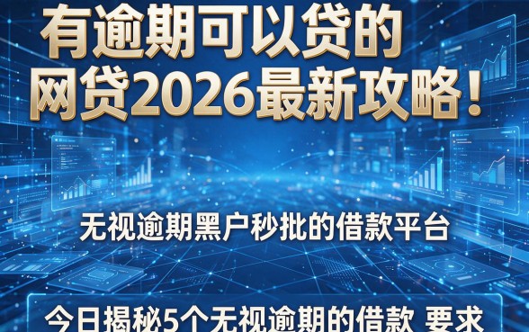 有逾期可以贷的网贷2026最新攻略!今日揭秘5个无视逾期黑户秒批的借款平台