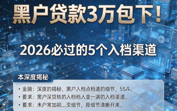 黑户贷款3万包下！2026必过的5个入档渠道，本篇深度揭秘！
