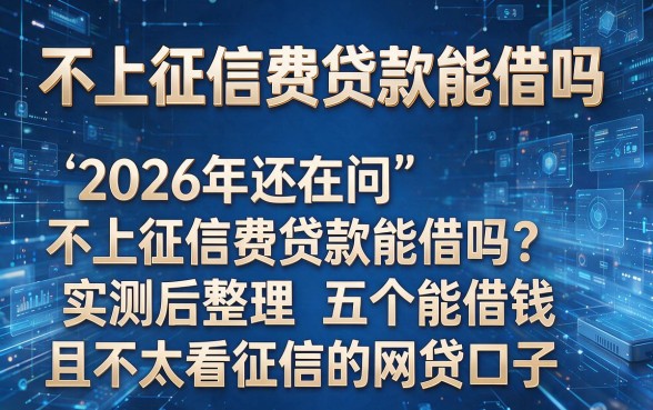 根据你提供的关键词“不上征信费贷款能借吗”,我为你模仿并创作了以下新标题:2026年还在问“不上征信费贷款能借吗”?实测后整理五个能借钱且不太看征信的网贷口子