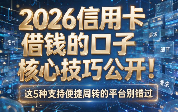 2026信用卡借钱的口子核心技巧公开!这5种支持便捷周转的平台别错过