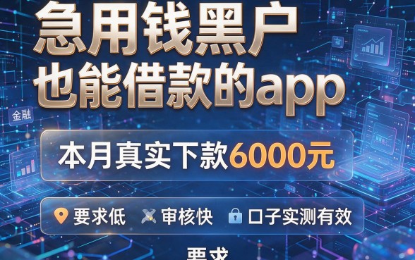 急用钱黑户也能借款的app,本月真实下款6000元:要求低、审核快、口子实测有效
