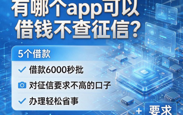 有哪个app可以借钱不查征信?盘点5个借款6000秒批、对征信要求不高的口子,办理轻松省事