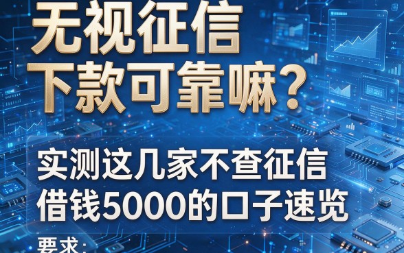 无视征信下款可靠嘛?实测这几家不查征信、借钱5000的口子速览