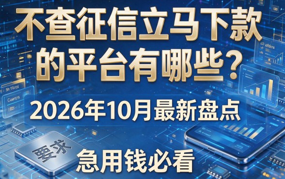 不查征信立马下款的平台有哪些?2026年10月最新盘点,急用钱必看!