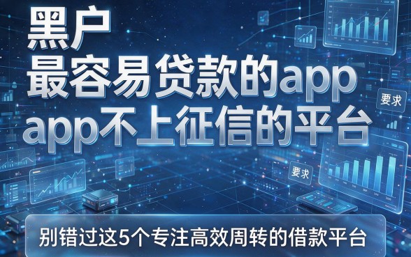 黑户五款最容易贷款的app不上征信的平台,别错过这5个专注高效周转的借款平台
