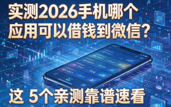 实测2026手机哪个应用可以借钱到微信？这5个亲测靠谱速看