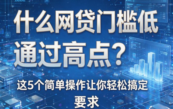 什么网贷门槛低通过高点?这5个简单操作让你轻松搞定!