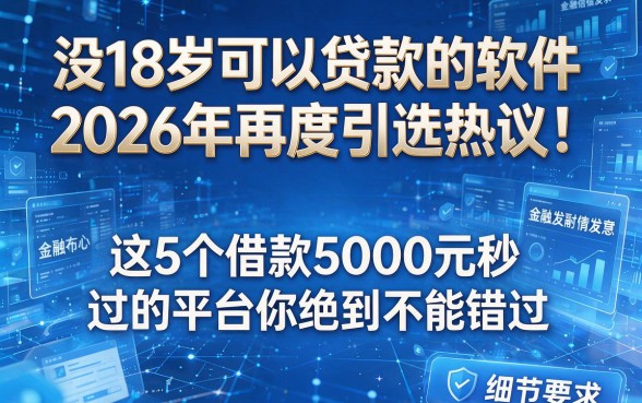 没18岁可以贷款的软件2026年再度引发热议!这5个借款5000元秒过的平台你绝对不能错过