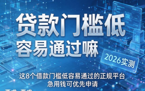 贷款门槛低 容易通过嘛2026实测,这8个借款门槛低容易通过的正规平台急用钱可优先申请