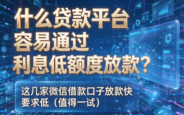 什么贷款平台容易通过利息低额度放款?这几家微信借款口子放款快要求低值得一试