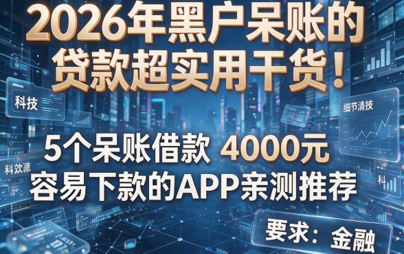 2026年黑户呆账的贷款超实用干货！5个呆账借款4000元容易下款的APP亲测推荐