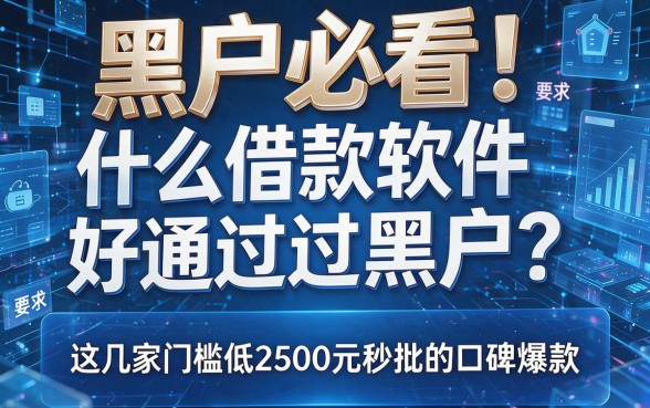 黑户必看!什么借款软件好通过黑户?这几家门槛低2500元秒批的口碑爆款