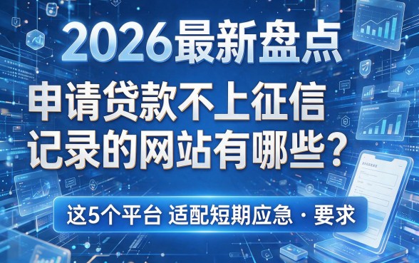 2026最新盘点:申请贷款不上征信记录的网站有哪些?这5个平台适配短期应急