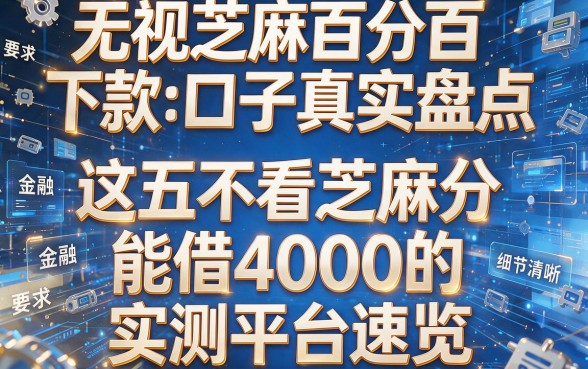 无视芝麻百分百下款口子真实盘点:这五个不看芝麻分能借4000的实测平台速览