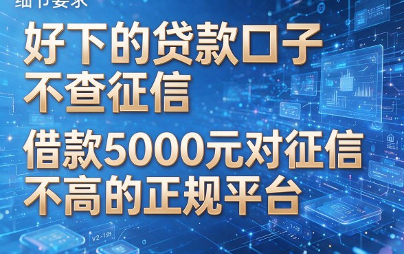 以下是根据你的要求生成的新标题：好下的贷款口子不查征信，精选五款借款5000元对征信要求不高的正规平台