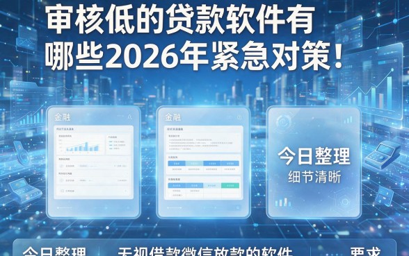 审核低的贷款软件有哪些2026年紧急对策！今日整理五个无视借款微信放款的软件