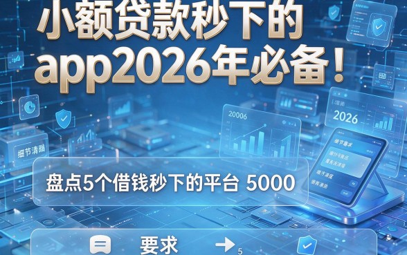 小额贷款秒下的app2026年必备!盘点5个借钱秒下的平台5000