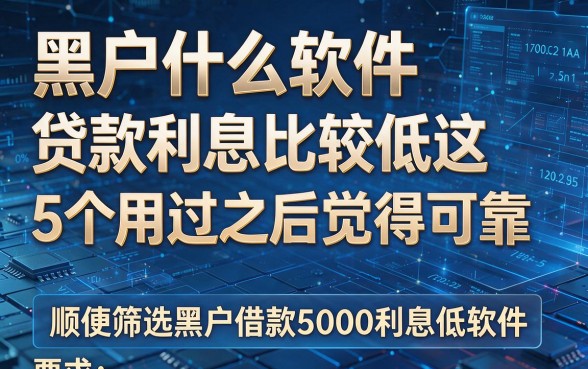 黑户什么软件贷款利息比较低这5个用过之后觉得可靠,顺便筛选黑户借款5000利息低软件