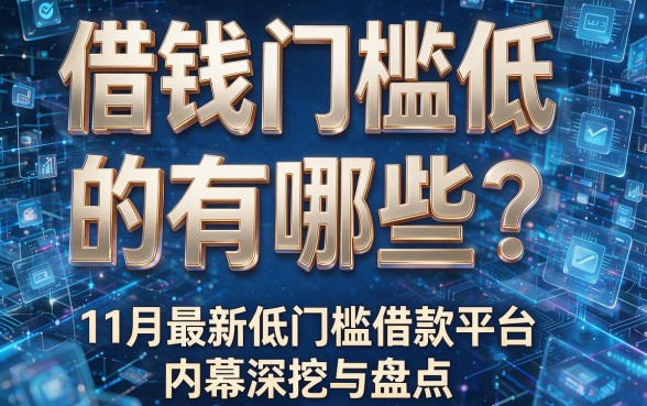 借钱门槛低的有哪些?11月最新低门槛借款平台内幕深挖与盘点