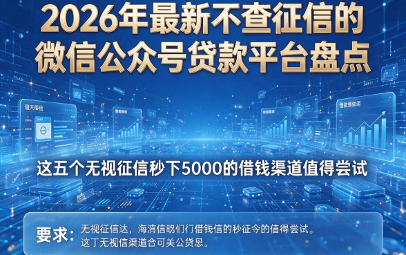 2026年最新不查征信的微信公众号贷款平台盘点,这五个无视征信秒下5000的借钱渠道值得尝试