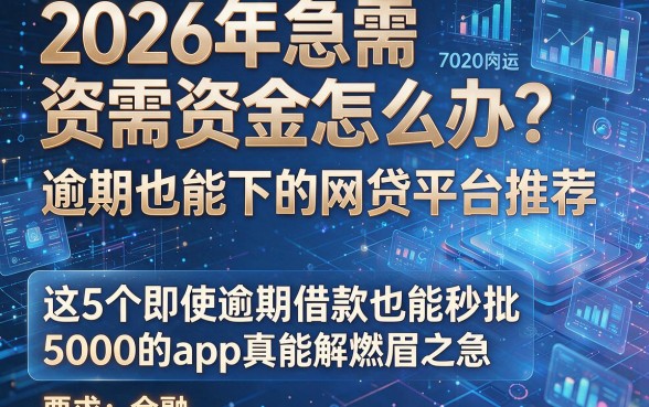 2026年急需资金怎么办?逾期也能下的网贷平台推荐,这5个即使逾期借款也能秒批5000的app真能解燃眉之急