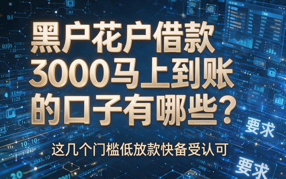 黑户花户借款3000马上到账的口子有哪些？这几个门槛低放款快备受认可！