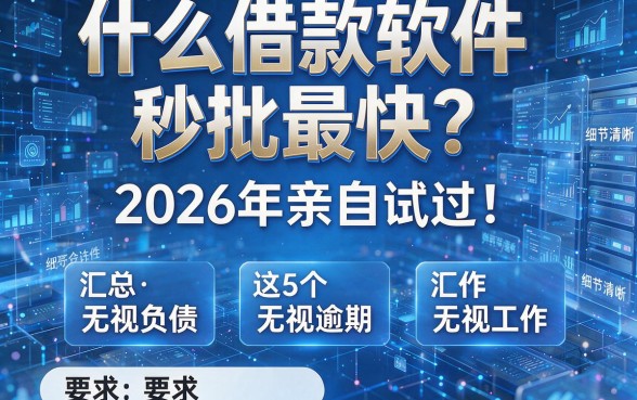 什么借款软件秒批最快？2026年亲自试过！汇总这5个无视负债无视逾期无视工作