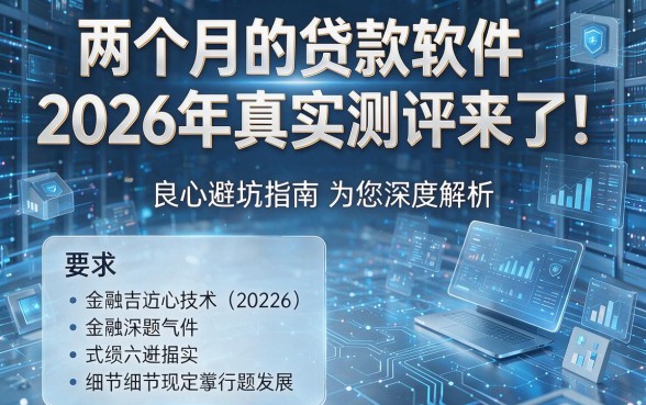 两个月的贷款软件2026年真实测评来了！良心避坑指南为您深度解析！