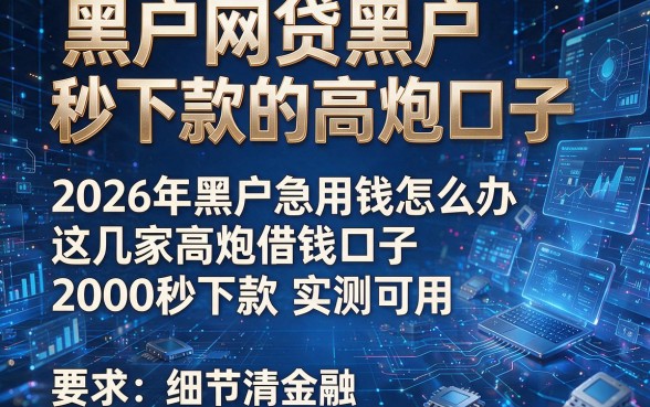 黑户网贷黑户秒下款的高炮口子，2026年黑户急用钱怎么办这几家高炮借钱口子2000秒下款实测可用