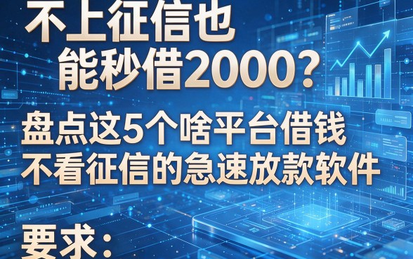 不上征信也能秒借2000？盘点这5个啥平台借钱不看征信的急速放款软件