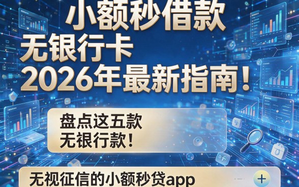 小额秒借款无银行卡2026年最新指南!盘点这五款无视征信的小额秒贷app