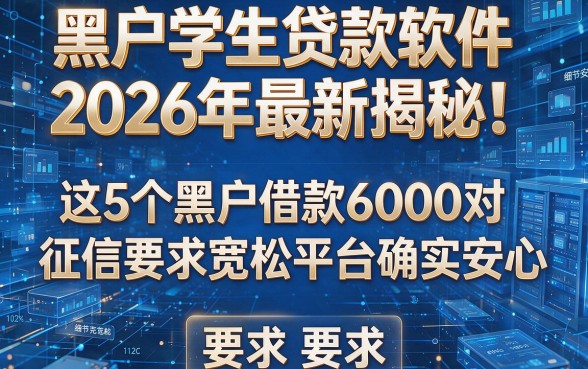 黑户学生贷款软件2026年最新揭秘!这5个黑户借款6000对征信要求宽松平台确实安心
