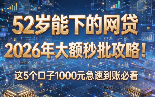 52岁能下的网贷，2026年大额秒批攻略！这5个口子1000元急速到账必看