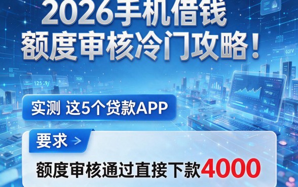 2026手机借钱额度审核冷门攻略！实测这5个贷款APP，额度审核通过直接下款4000