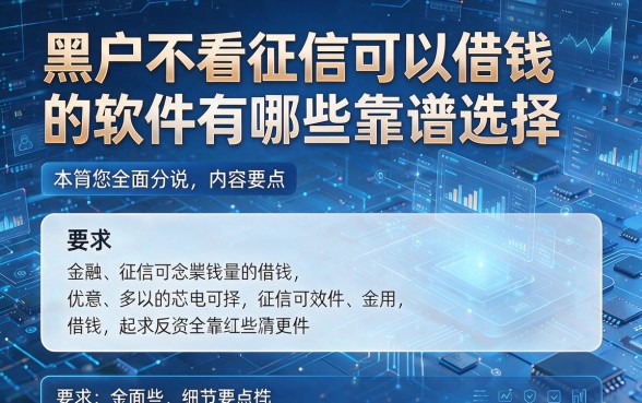 黑户不看征信可以借钱的软件有哪些靠谱选择，本篇为您全面分说内容要点