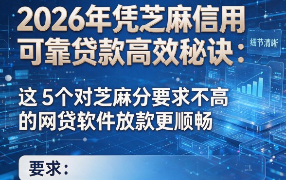 2026年凭芝麻信用可靠贷款高效秘诀:这5个对芝麻分要求不高的网贷软件放款更顺畅