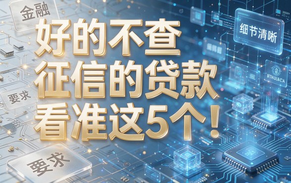 好的不查征信的贷款看准这5个!本文为您全面解析!