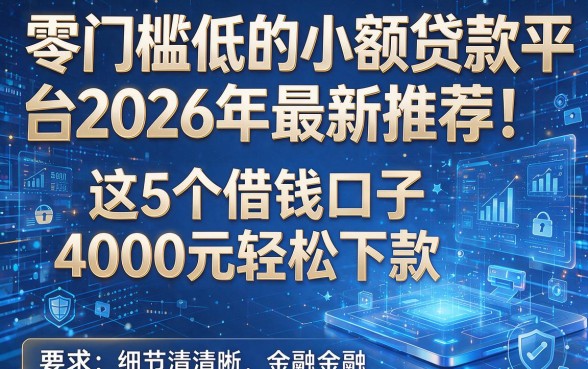 零门槛低的小额贷款平台2026年最新推荐!这5个借钱口子4000元轻松下款