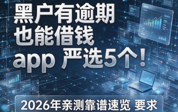 黑户有逾期也能借钱app严选5个!2026年亲测靠谱速览